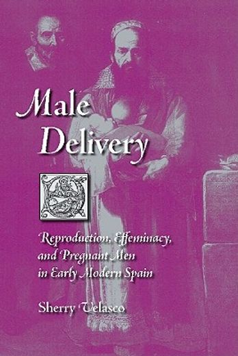 male delivery: reproduction, effeminacy, and pregnant men in early modern spain