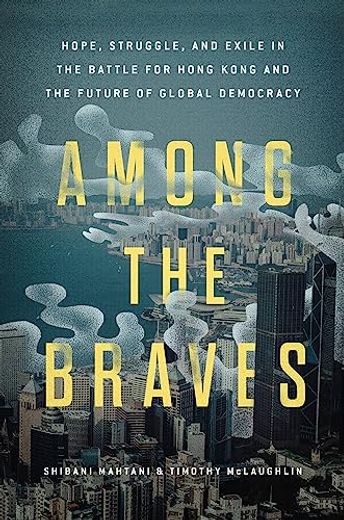 Among the Braves: Hope, Struggle, and Exile in the Battle for Hong Kong and the Future of Global Democracy 