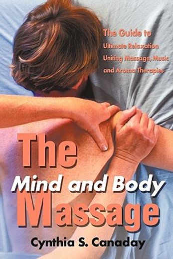 the mind and body massage,the guide to ultimate relaxation uniting massage, music and aroma therapies (en Inglés)