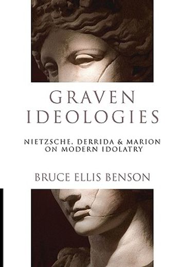 graven ideologies,nietzsche, derrida & marion on modern idolatry (en Inglés)