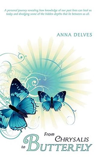 from chrysalis to butterfly: a personal journey revealing how knowledge of our past lives can heal u