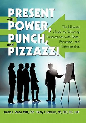 present with power, punch, and pizzazz!,the ultimate guide to delivering presentations with poise, persuasion, and professionalism