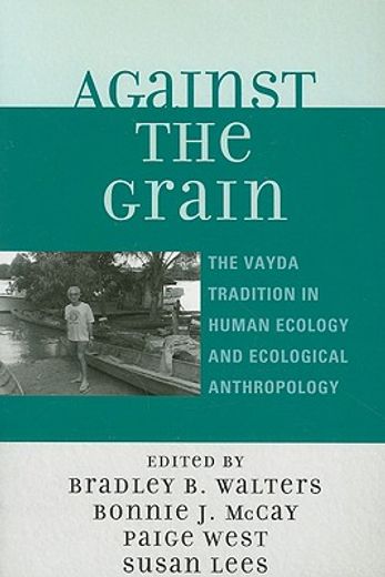against the grain,the vayda tradition in human ecology and ecological anthropology