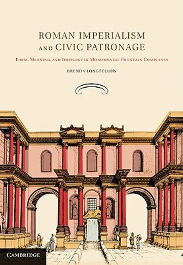 roman imperialism and civic patronage,form, meaning and ideology in monumental fountain complexes