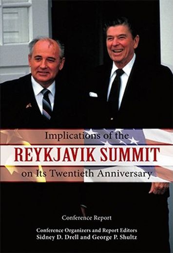 implications of the reykjavik summit on its twentieth anniversary,conference report : conference held october 11 - 12, 2006 at the hoover institution, stanford univer