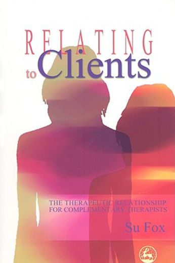 Relating to Clients: The Therapeutic Relationship for Complementary Therapists (en Inglés)