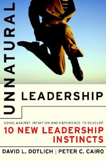 unnatural leadership,going against intuition and experience to develop ten new leadership instincts (en Inglés)