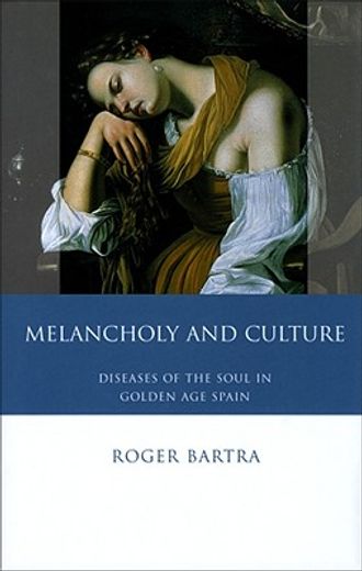 melancholy and culture,diseases of the soul in golden age spain