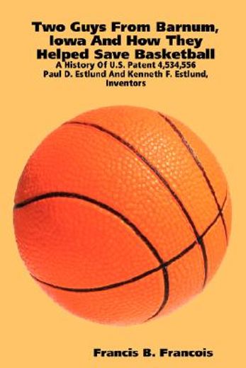 two guys from barnum, iowa and how they helped save basketball: a history of u.s. patent 4,534,556 :