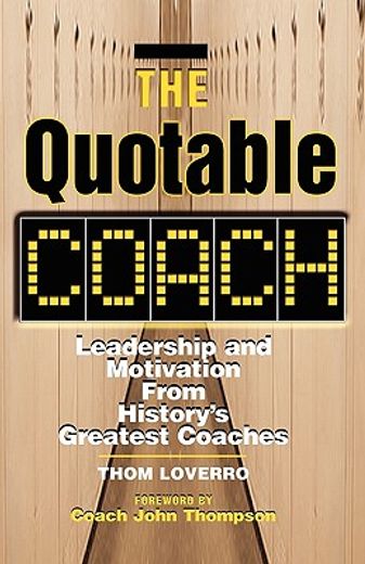 the quotable coach,leadership and motivation from history´s greatest coaches