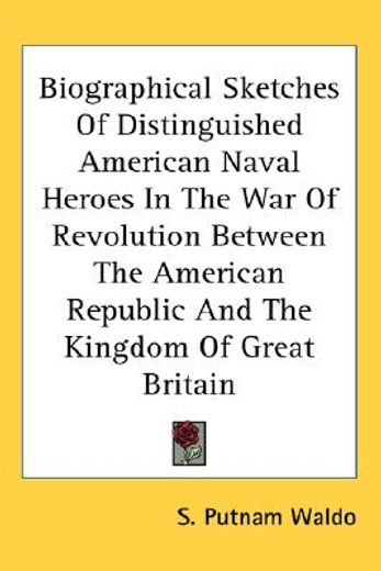 biographical sketches of distinguished american naval heroes in the war of revolution between the american republic and the kingdom of great britain