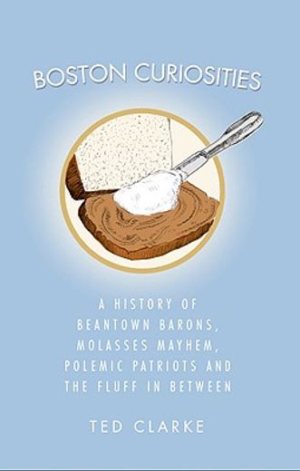 boston curiosities,a history of beantown barons, molasses mayhem, polemic patriots and the fluff in between