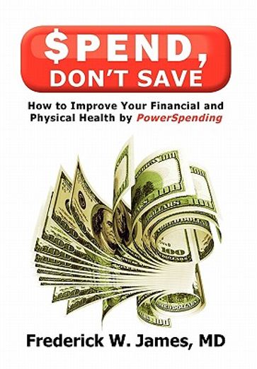 spend, don`t save,how to improve your financial and physical health by powerspending