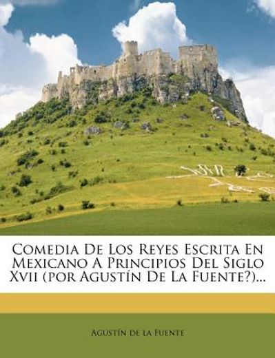 comedia de los reyes escrita en mexicano a principios del siglo xvii (por agust n de la fuente?)...