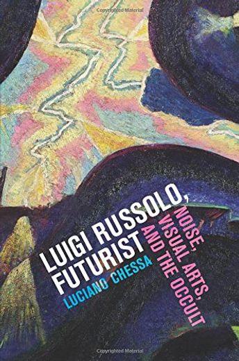 Luigi Russolo, Futurist: Noise, Visual Arts, and the Occult (en Inglés)