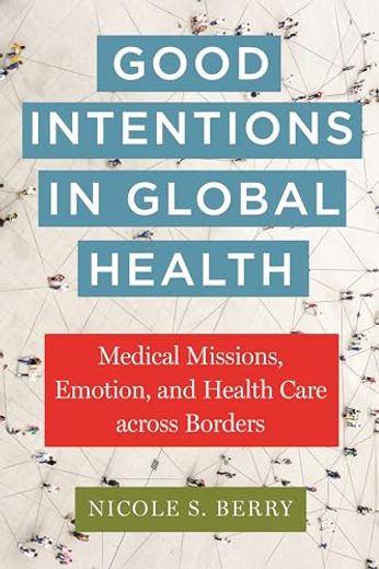 Good Intentions in Global Health: Medical Missions, Emotion, and Health Care Across Borders (en Inglés)