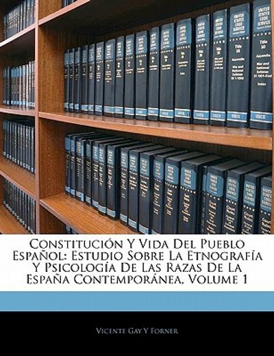 constituci n y vida del pueblo espa ol: estudio sobre la etnograf a y psicolog a de las razas de la espa a contempor nea, volume 1