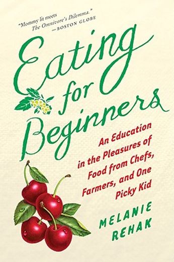 eating for beginners,an education in the pleasures of food from chefs, farmers, and one picky kid