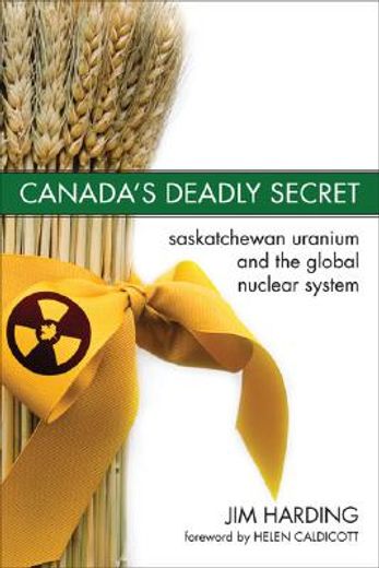 Canada`s Deadly Secret: Saskatchewan Uranium and the Global Nuclear System (en Inglés)
