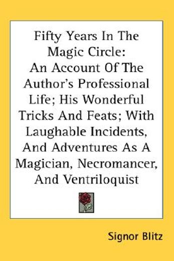 fifty years in the magic circle,an account of the author´s professional life; his wonderful tricks and feats; with laughable inciden