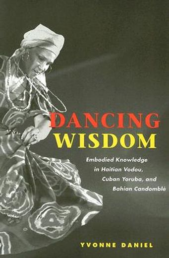dancing wisdom,embodied knowledge in haitian vodou, cuban yoruba, and bahian candomble