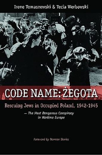 codename: zegota,rescuing jews in occupied poland, 1942-1945: the most dangerous conspiracy in wartime europe