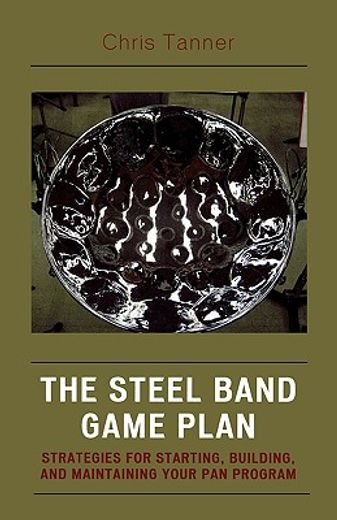the steel band game plan,strategies for starting, building, and maintaining your pan program