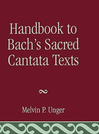 handbook to bach´s sacred cantata texts,an interlinear translation with reference guide to biblical quotations and allusions (en Inglés)