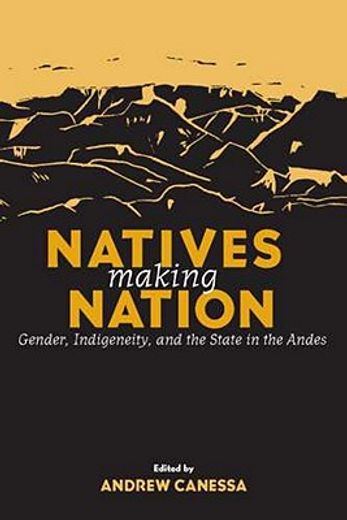 natives making nation,gender, indigeneity, and the state in the andes