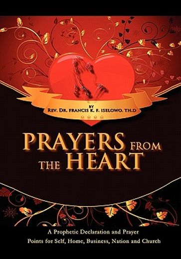 prayers from the heart,a prophetic declaration and prayer points for self, home, business, nation and church