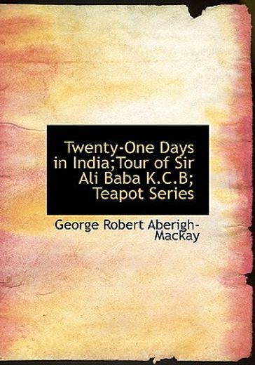twenty-one days in india;tour of sir ali baba k.c.b; teapot series (large print edition)
