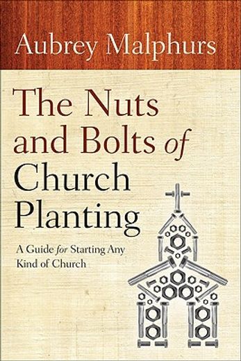 the nuts and bolts of church planting,a guide for starting any kind of church (en Inglés)