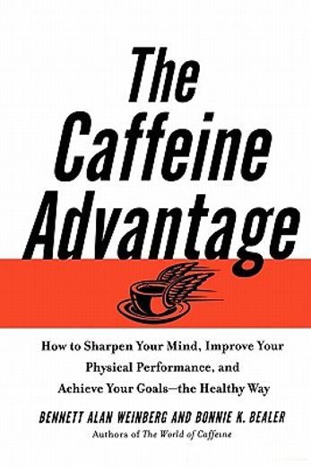 the caffeine advantage,how to sharpen your mind, improve your physical performance, and achieve your goals--the healthy way