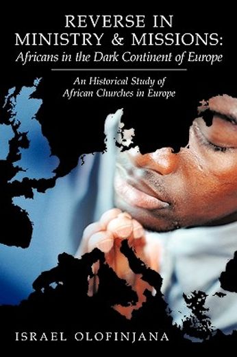 reverse in ministry and missions,africans in the dark continent of europe an historical study of african churches in europe