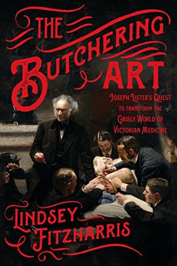 The Butchering Art: Joseph Lister's Quest to Transform the Grisly World of Victorian Medicine (in English)