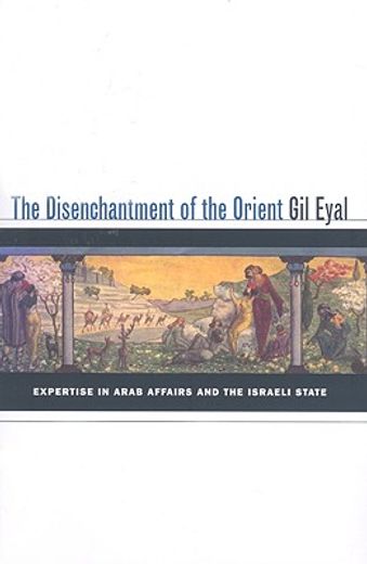 the disenchantment of the orient,expertise in arab affairs and the israeli state