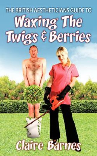 the british aestheticians guide to waxing the twigs & berries (in English)
