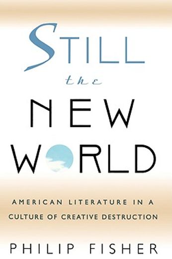 still the new world,american literature in a culture of creative destruction