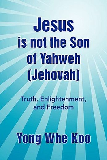 jesus is not the son of yahweh (jehovah),truth, enlightenment, and freedom (in English)