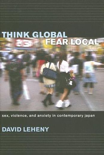 think global, fear local,sex, violence, and anxiety in contemporary japan