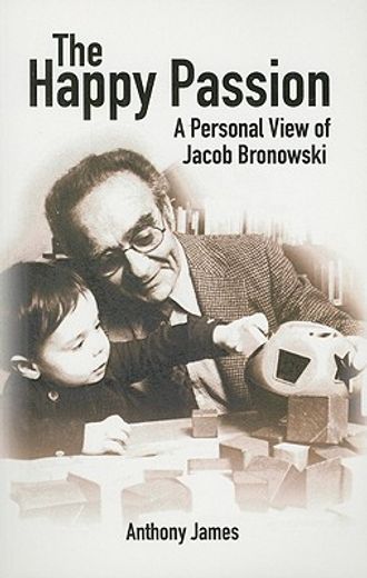the happy passion,a personal view of jacob bronowski
