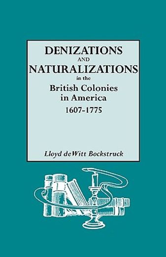 denizations and naturalizations in the british colonies in america, 1607-1775 (in English)