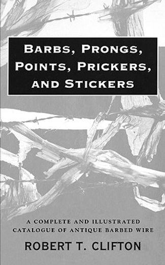 barbs, prongs, points, prickers, and stickers; a complete and illustrated catalogue of antique barbed wire