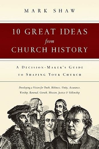 10 great ideas from church history: a decision-maker ` s guide to shaping your church