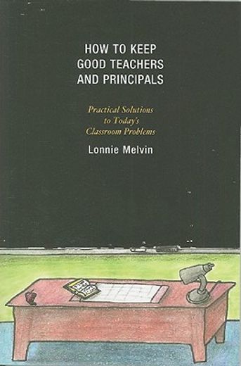 how to keep good teachers and principals,practical solutions to today`s classroom problems