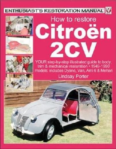 How to Restore Citroen 2cv: Your Step-By-Step Colour Illustrated Guide to Body, Trim & Mechanical Restoration 1949-1990 Models: Includes Dyane & V (en Inglés)