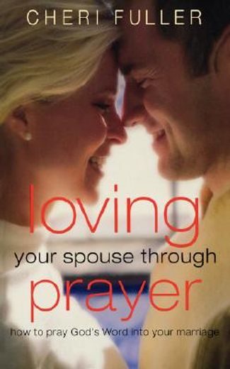 loving your spouse through prayer,how to pray god´s word in to your marriage
