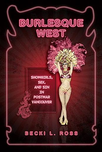 burlesque west,showgirls, sex, and sin in postwar vancouver