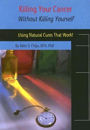 killing your cancer without killing yourself,the natural cure that works!