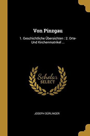 Von Pinzgau: 1. Geschichtliche Übersichten: 2. Orte- und Kirchenmatrikel. (en Alemán)